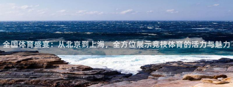 全国体育盛宴：从北京到上海，全方位展示竞技体育的活力与魅力